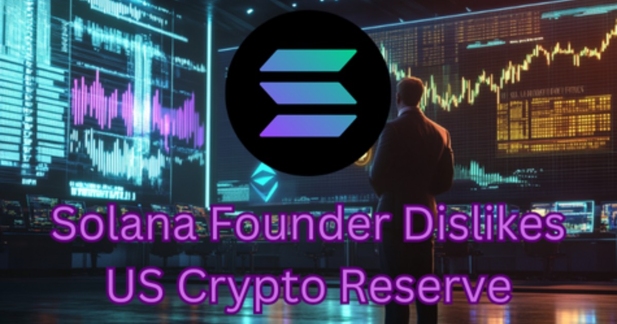 Solana's Founder Just Trashed The U.S. Crypto Reserve